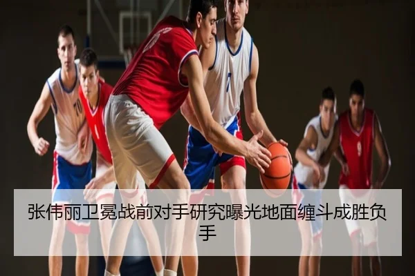 张伟丽卫冕战前对手研究曝光地面缠斗成胜负手